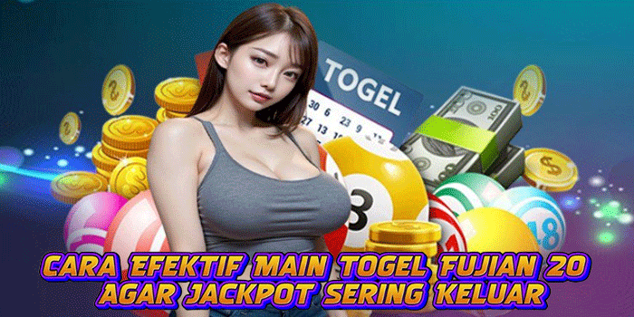 Cara Efektif Main Togel Fujian 20 Agar Jackpot Sering Keluar
