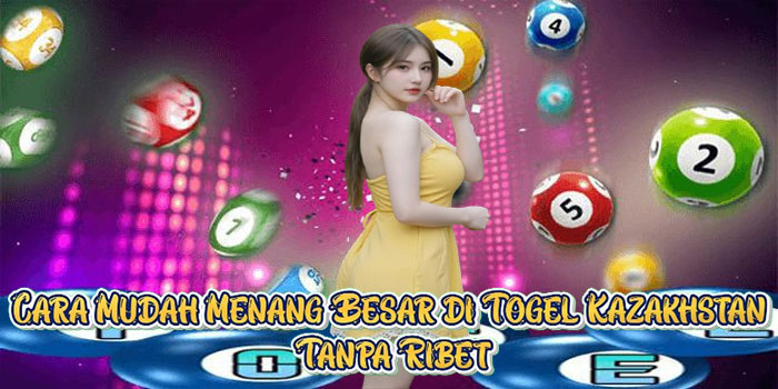 Cara Mudah Menang Besar di Togel Kazakhstan Tanpa Ribet